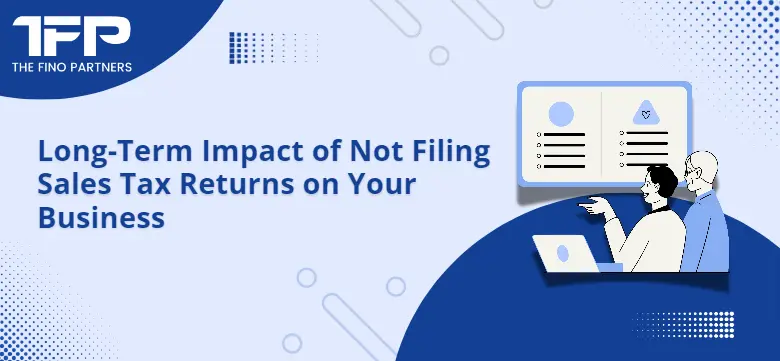 Long-Term Impact of Not Filing Sales Tax Returns on Your Business